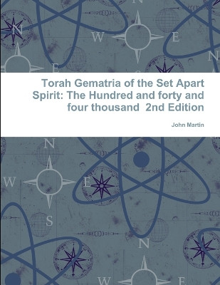 Torah Gematria of the Set Apart Spirit: The Hundred and forty and four thousand 2nd Edition by John Martin 9781304745101