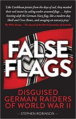 False Flags: Disguised German Raiders of World War II by Stephen Robinson 9781925335804