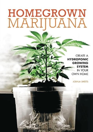 Homegrown Marijuana: Create a Hydroponic Growing System in Your Own Home by Joshua Sheets 9781591869108