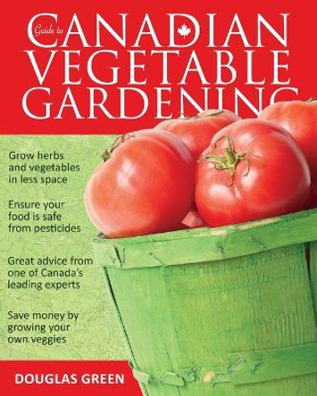 Guide to Canadian Vegetable Gardening by Douglas Green 9781591864561