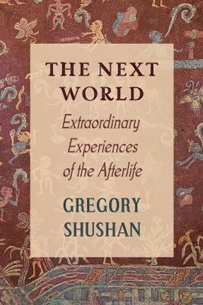 The Next World: Extraordinary Experiences of the Afterlife by Gregory Shushan 9781786771810