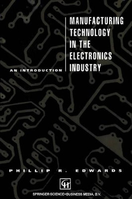 Manufacturing Technology in the Electronics Industry: An introduction by P. Edwards 9780412371301
