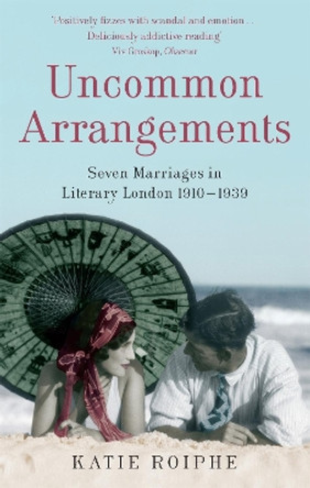 Uncommon Arrangements: Seven Marriages in Literary London 1910 -1939 by Katie Roiphe 9781844082711