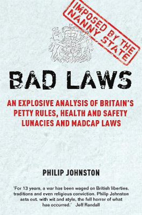 Bad Laws: An explosive analysis of Britain's Petty Rules, Health and Safety Lunacies, Madcap Laws and Nit-Picking Regulations. by Philip Johnston 9781849010108