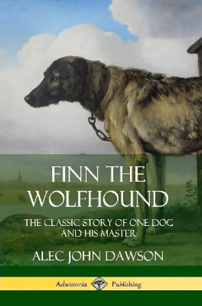 Finn the Wolfhound: The Classic Story of One Dog and his Master by Alec John Dawson 9780359733651