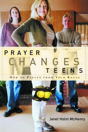 Prayer Changes Teens: How to Parent from your Knees by Janet Holm McHenry 9781578566273