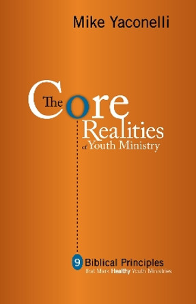 The Core Realities of Youth Ministry: Nine Biblical Principles That Mark Healthy Youth Ministries by Mike Yaconelli 9780310255130