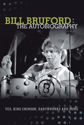 Bill Bruford: The Autobiography. Yes, King Crimson, Earthworks and More. by Bill Bruford 9781905792436