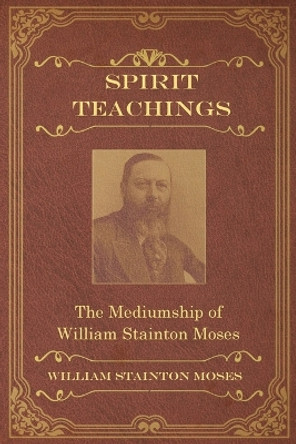 Spirit Teachings: Through the Mediumship of William Stainton Moses by William Stainton Moses 9781786770592