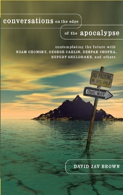 Conversations on the Edge of the Apocalypse: Contemplating the Future with Noam Chomsky, George Carlin, Deepak Chopra, Rupert Sheldrake, and Others by David Jay Brown 9781403965325