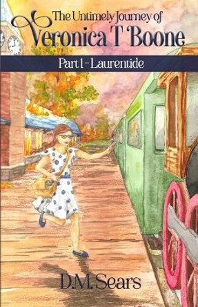 The Untimely Journey of Veronica T. Boone: Part 1 - Laurentide by D M Sears