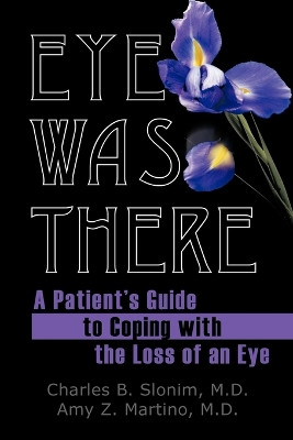 Eye Was There: A Patient's Guide to Coping with the Loss of an Eye by M.D. Slonim 9781456766634