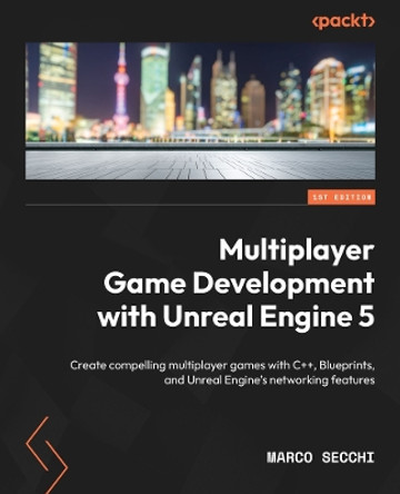 Multiplayer Game Development with Unreal Engine 5: Create compelling multiplayer games with C++, Blueprints, and Unreal Engine's networking features by Marco Secchi 9781803232874