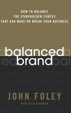 Balanced Brand: How to Balance the Stakeholder Forces That Can Make Or Break Your Business by John Foley 9780787983093