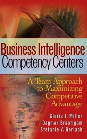 Business Intelligence Competency Centers: A Team Approach to Maximizing Competitive Advantage by Gloria J. Miller 9780470044476