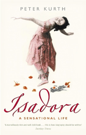 Isadora: A Sensational Life by Peter Kurth 9780349116198