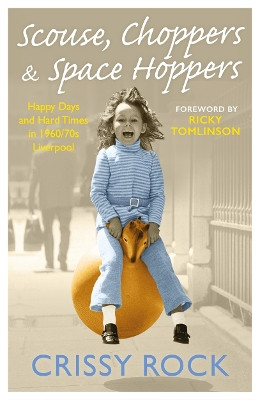 Scouse, Choppers & Space Hoppers - A Liverpool Life of Happy Days and Hard Times: A Liverpool Life of Happy Days and Hard Times by Crissy Rock 9781786069504