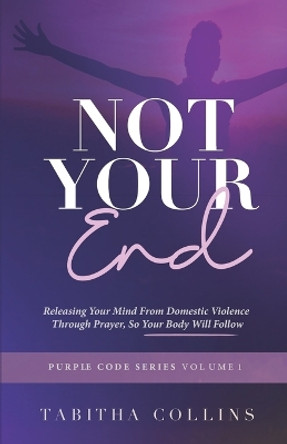 Not Your End: Releasing Your Mind From Domestic Violence Through Prayers, So Your Body Will Follow by Tabitha Collins 9798361343270