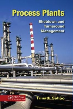 Process Plants: Shutdown and Turnaround Management by Trinath Sahoo