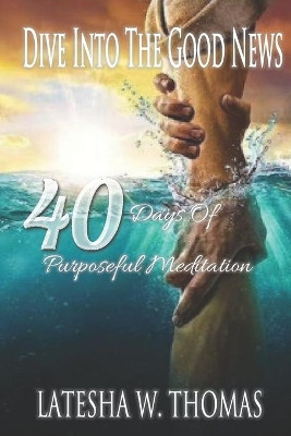 Dive Into the Good News: 40 Days of Purposeful Meditation by Latesha W Thomas 9781685646219