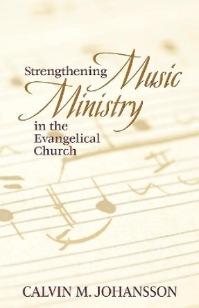 Strengthening Music Ministry in the Evangelical Church by Calvin M Johansson 9781973643012