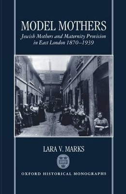 Model Mothers: Jewish Mothers and Maternity Provision in East London 1870-1939 by Lara V. Marks 9780198204541