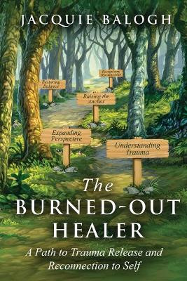 The Burned-Out Healer: A Path to Trauma Release and Reconnection to Self by Jacquie Balogh 9781989078235