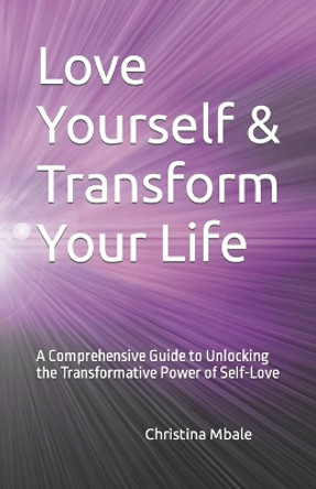 Love Yourself & Transform Your Life: A Comprehensive Guide to Unlocking the Transformative Power of Self-Love by Christina Mbale 9798878461023