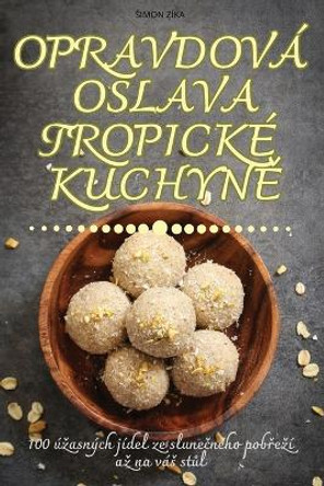Opravdov� Oslava Tropick� Kuchyn&#282; by Simon Z�ka 9781836116042