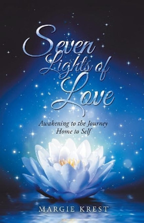 Seven Lights of Love: Awakening to the Journey Home to Self by Margie Krest 9781504395915