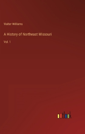 A History of Northeast Missouri: Vol. 1 by Walter Williams 9783368276195