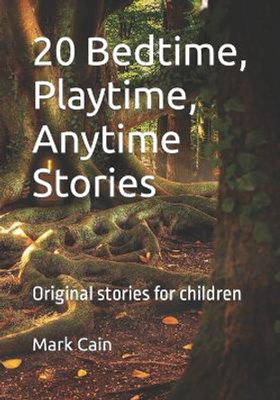 20 Bedtime, Playtime, Anytime Stories: Original stories for children by Mark Cain 9798357205742