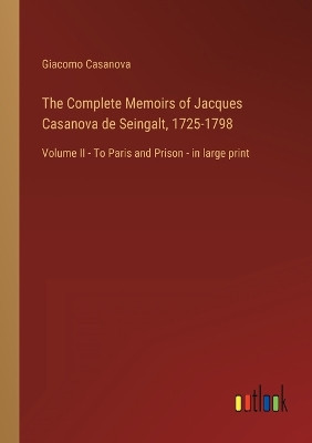 The Complete Memoirs of Jacques Casanova de Seingalt, 1725-1798: Volume II - To Paris and Prison - in large print by Giacomo Casanova 9783368456245