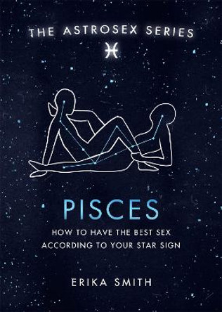 Astrosex: Pisces: How to have the best sex according to your star sign by Erika W. Smith