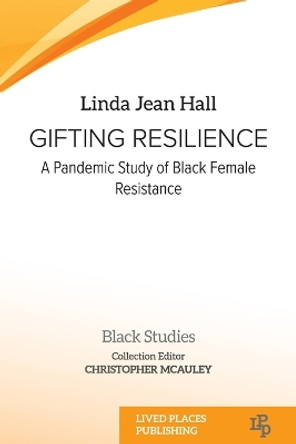 Gifting resilience: A pandemic study of Black female resistance by Linda Jean Hall 9781915271570