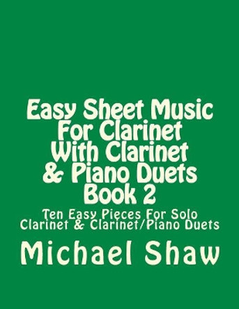 Easy Sheet Music For Clarinet With Clarinet & Piano Duets Book 2: Ten Easy Pieces For Solo Clarinet & Clarinet/Piano Duets by Michael Shaw 9781517364021