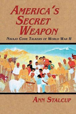 America's Secret Weapon: Navajo Code Talkers of World War II by Ann Stalcup 9781632931764