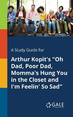 A Study Guide for Arthur Kopit's Oh Dad, Poor Dad, Momma's Hung You in the Closet and I'm Feelin' So Sad by Cengage Learning Gale 9781375385510