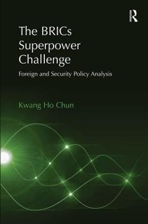 The BRICs Superpower Challenge: Foreign and Security Policy Analysis by Kwang Ho Chun