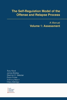The Self-Regulation Model of the Offense and Relapse Process: A Manual Volume 1: Assessment by Tony Ward 9781412039932