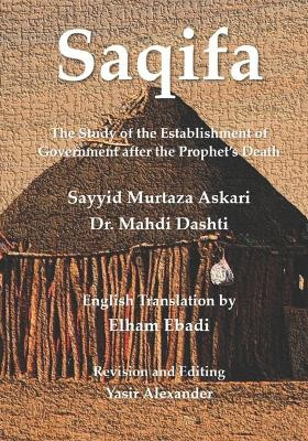 Saqifa: The Study of the Establishment of Government after the Prophet's Death by Mahdi Dashti 9798986194110