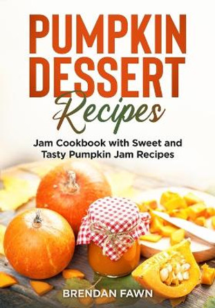 Pumpkin Dessert Recipes: Jam Cookbook with Sweet and Tasty Pumpkin Jam Recipes by Brendan Fawn 9798846784260