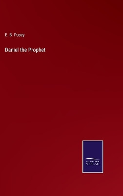 Daniel the Prophet by E B Pusey 9783752591897