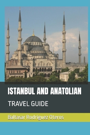 Istanbul and Anatolian: Travel Guide by Baltasar Rodríguez Oteros 9798361704804