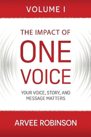 The Impact of One Voice: Your Voice, Story, and Message Matters by Arvee Robinson 9781957013213