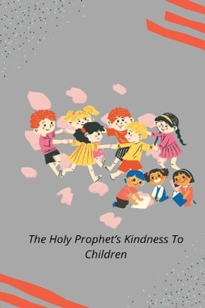 The Holy Prophet's Kindness to Children by Rashid Ahmad Chaudhry 9781853722929