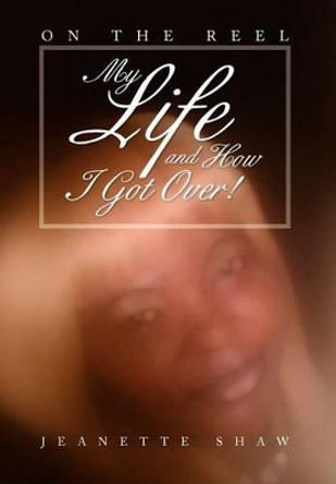 My Life and How I Got Over!: On the Reel by Jeanette Shaw 9781479740802