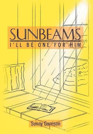 Sunbeams: I'll Be One for Him by Sunny Garrison 9781477159477