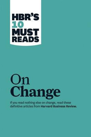 HBR's 10 Must Reads on Change Management (including featured article &quot;Leading Change,&quot; by John P. Kotter) by Harvard Business Review