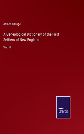 A Genealogical Dictionary of the First Settlers of New England: Vol. III by James Savage 9783375041656